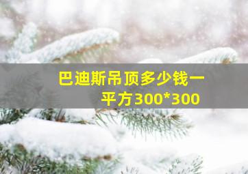 巴迪斯吊顶多少钱一平方300*300