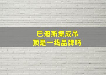 巴迪斯集成吊顶是一线品牌吗