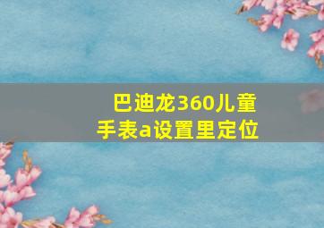 巴迪龙360儿童手表a设置里定位