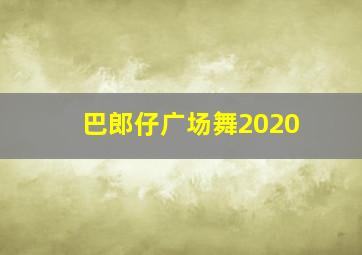 巴郎仔广场舞2020