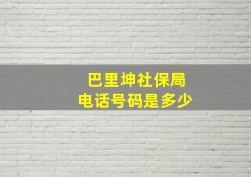 巴里坤社保局电话号码是多少