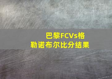 巴黎FCVs格勒诺布尔比分结果