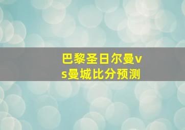 巴黎圣日尔曼vs曼城比分预测