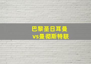 巴黎圣日耳曼vs曼彻斯特联