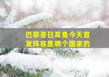 巴黎圣日耳曼今天首发阵容是哪个国家的