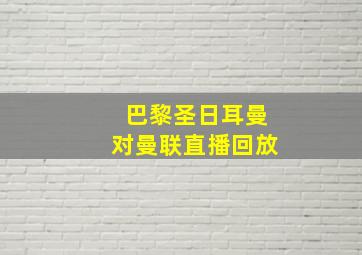 巴黎圣日耳曼对曼联直播回放