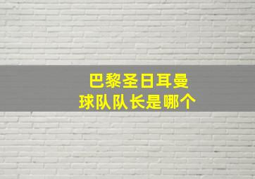 巴黎圣日耳曼球队队长是哪个