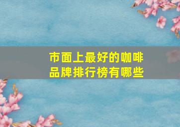 市面上最好的咖啡品牌排行榜有哪些