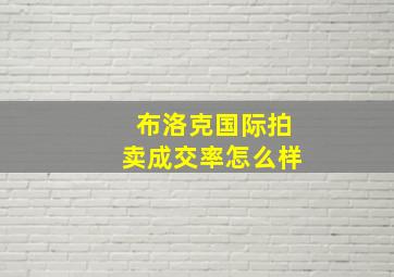 布洛克国际拍卖成交率怎么样