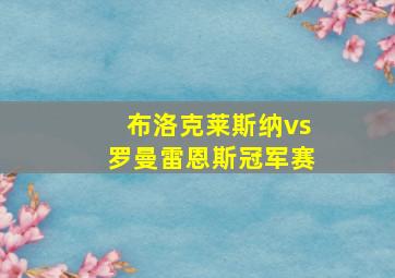 布洛克莱斯纳vs罗曼雷恩斯冠军赛