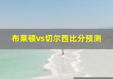 布莱顿vs切尔西比分预测