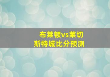 布莱顿vs莱切斯特城比分预测