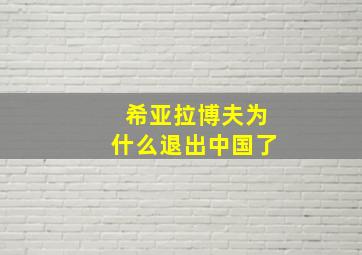 希亚拉博夫为什么退出中国了