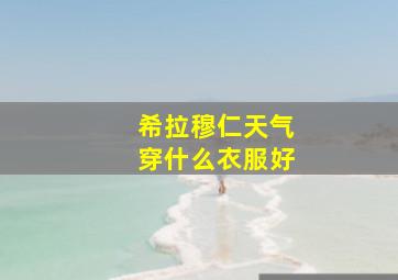 希拉穆仁天气穿什么衣服好