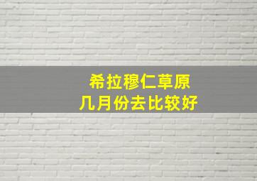 希拉穆仁草原几月份去比较好