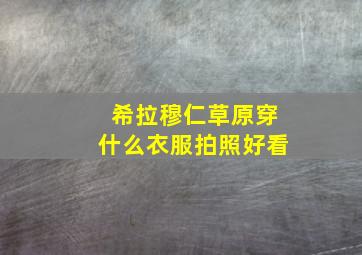 希拉穆仁草原穿什么衣服拍照好看