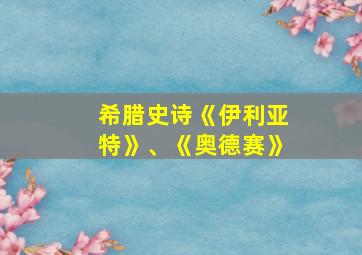 希腊史诗《伊利亚特》、《奥德赛》