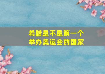 希腊是不是第一个举办奥运会的国家