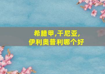 希腊甲,干尼亚,伊利奥普利哪个好