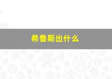 希鲁斯出什么