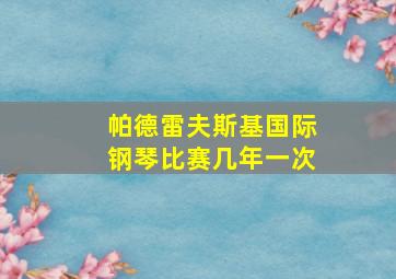 帕德雷夫斯基国际钢琴比赛几年一次