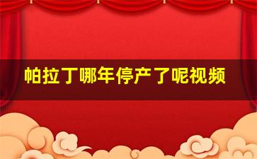 帕拉丁哪年停产了呢视频