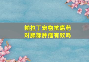 帕拉丁宠物抗癌药对肺部肿瘤有效吗