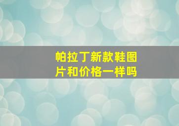 帕拉丁新款鞋图片和价格一样吗