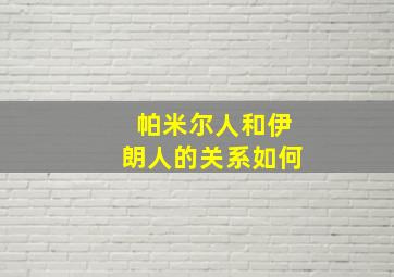 帕米尔人和伊朗人的关系如何