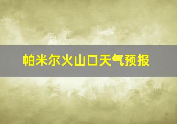 帕米尔火山口天气预报