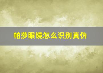 帕莎眼镜怎么识别真伪