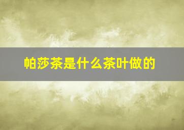 帕莎茶是什么茶叶做的