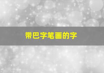 带巴字笔画的字