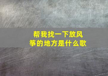 帮我找一下放风筝的地方是什么歌