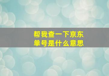 帮我查一下京东单号是什么意思