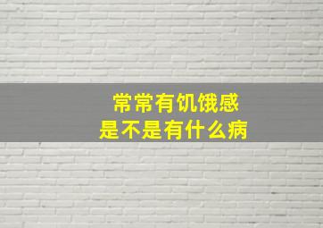 常常有饥饿感是不是有什么病