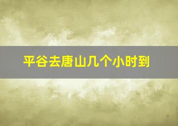 平谷去唐山几个小时到