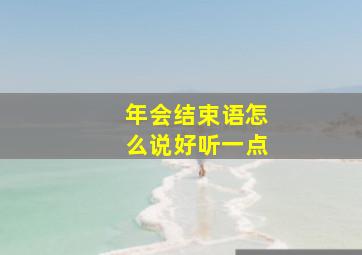 年会结束语怎么说好听一点