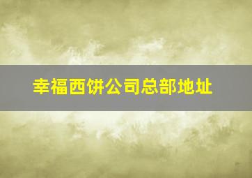 幸福西饼公司总部地址