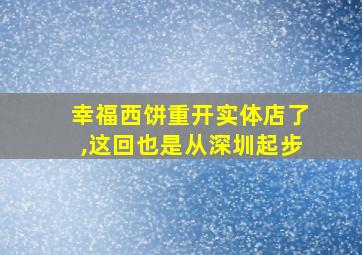 幸福西饼重开实体店了,这回也是从深圳起步