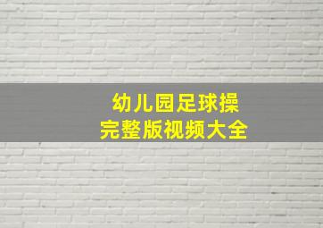 幼儿园足球操完整版视频大全