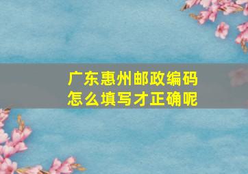 广东惠州邮政编码怎么填写才正确呢