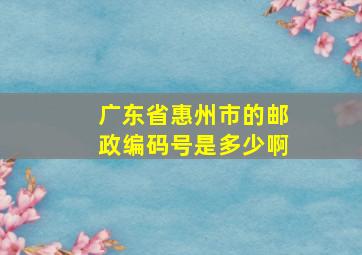 广东省惠州市的邮政编码号是多少啊