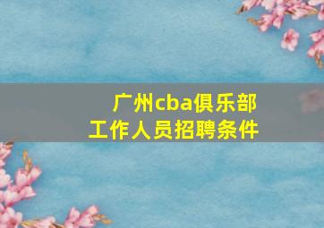 广州cba俱乐部工作人员招聘条件