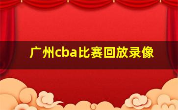 广州cba比赛回放录像