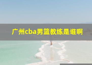 广州cba男篮教练是谁啊