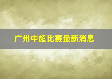 广州中超比赛最新消息