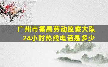 广州市番禺劳动监察大队24小时热线电话是多少