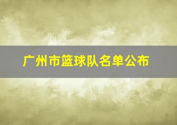 广州市篮球队名单公布