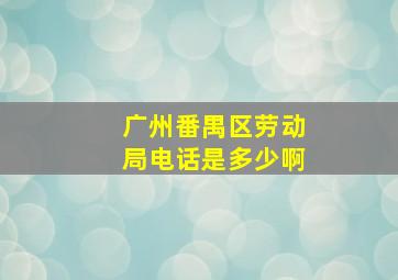 广州番禺区劳动局电话是多少啊